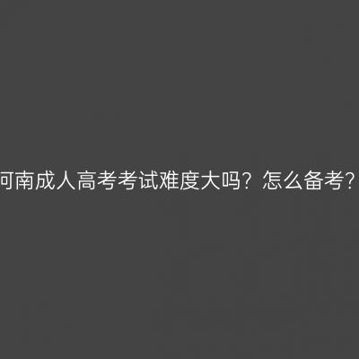 河南成人高考考试难度大吗？怎么备考？