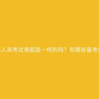 河南成人高考试卷题是一样的吗？有哪些备考经验？