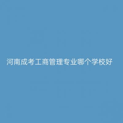 河南成考工商管理专业哪个学校好