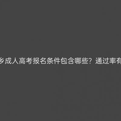 河南新乡成人高考报名条件包含哪些？通过率有多高？