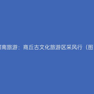 河南旅游：商丘古文化旅游区采风行（图）