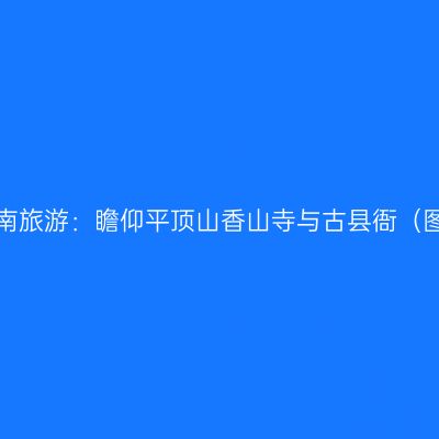 河南旅游：瞻仰平顶山香山寺与古县衙（图）