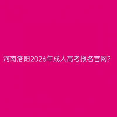 河南洛阳2026年成人高考报名官网？