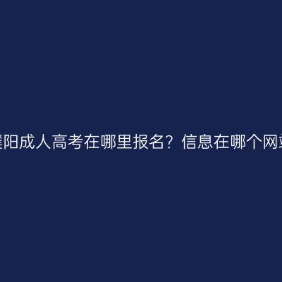 河南濮阳成人高考在哪里报名？信息在哪个网站查？