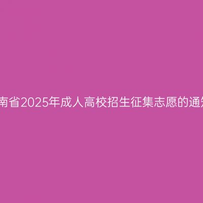 河南省2025年成人高校招生征集志愿的通知
