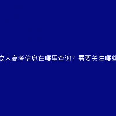 河南省成人高考信息在哪里查询？需要关注哪些信息？