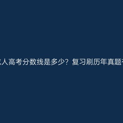 河南省成人高考分数线是多少？复习刷历年真题有用吗？