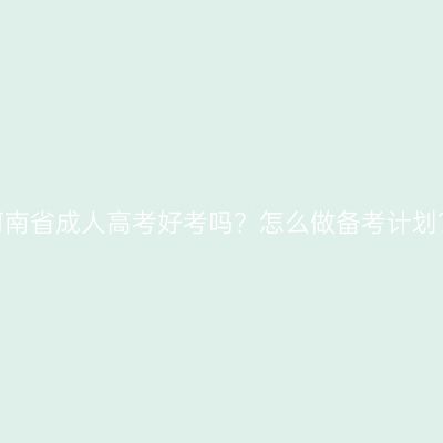 河南省成人高考好考吗？怎么做备考计划？