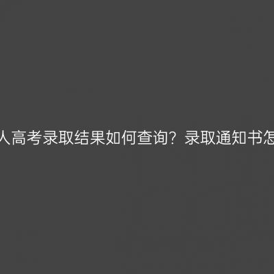 河南省成人高考录取结果如何查询？录取通知书怎么发放？