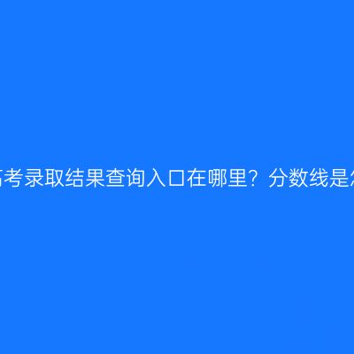 河南省成人高考录取结果查询入口在哪里？分数线是怎么设置的？
