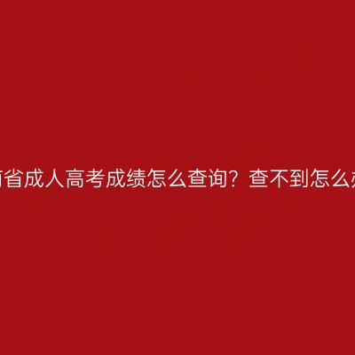 河南省成人高考成绩怎么查询？查不到怎么办？