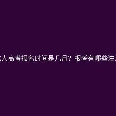 河南省成人高考报名时间是几月？报考有哪些注意事项？