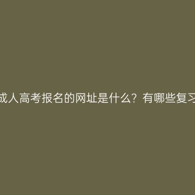 河南省成人高考报名的网址是什么？有哪些复习策略？