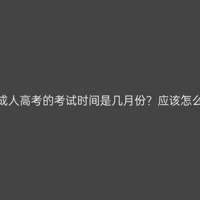 河南省成人高考的考试时间是几月份？应该怎么备考？