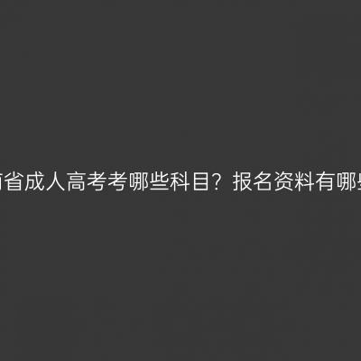 河南省成人高考考哪些科目？报名资料有哪些？