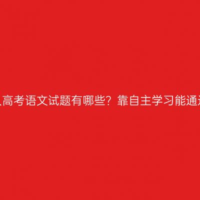 河南省成人高考语文试题有哪些？靠自主学习能通过考试吗？