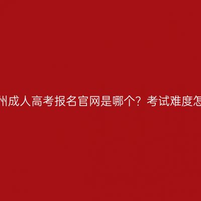 河南郑州成人高考报名官网是哪个？考试难度怎么样？