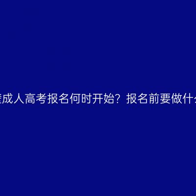 河南鹤壁成人高考报名何时开始？报名前要做什么准备？