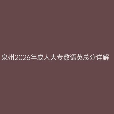 泉州2026年成人大专数语英总分详解