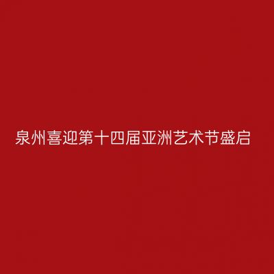 泉州喜迎第十四届亚洲艺术节盛启