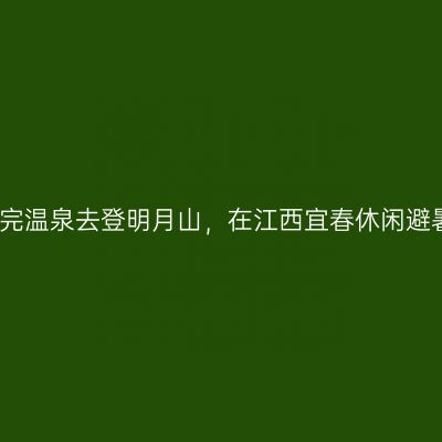 泡完温泉去登明月山，在江西宜春休闲避暑