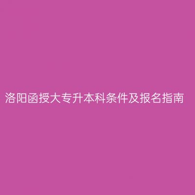 洛阳函授大专升本科条件及报名指南