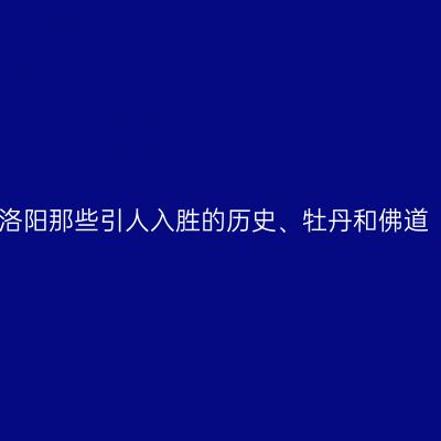 洛阳那些引人入胜的历史、牡丹和佛道