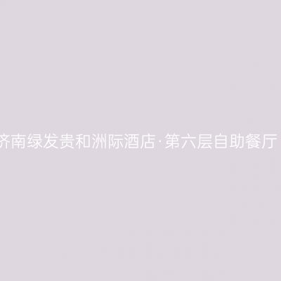 济南绿发贵和洲际酒店·第六层自助餐厅