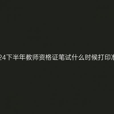 浙江2024下半年教师资格证笔试什么时候打印准考证？