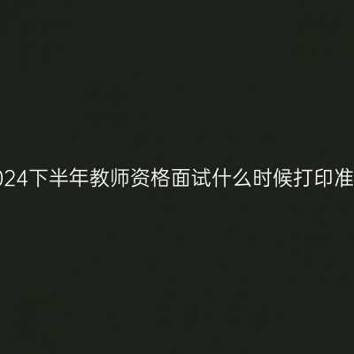 浙江2024下半年教师资格面试什么时候打印准考证？