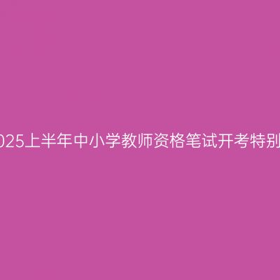 浙江2025上半年中小学教师资格笔试开考特别提醒!