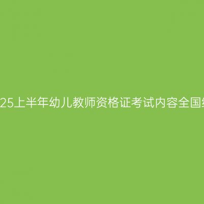 浙江2025上半年幼儿教师资格证考试内容全国统一吗