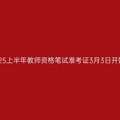 浙江2025上半年教师资格笔试准考证3月3日开始打印!