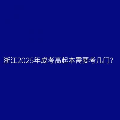 浙江2025年成考高起本需要考几门？