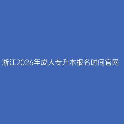 浙江2026年成人专升本报名时间官网
