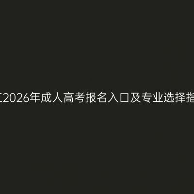 浙江2026年成人高考报名入口及专业选择指南