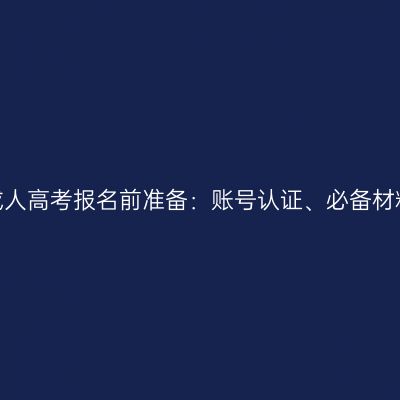 浙江2026年成人高考报名前准备：账号认证、必备材料与时间节点