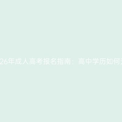 浙江2026年成人高考报名指南：高中学历如何升本科