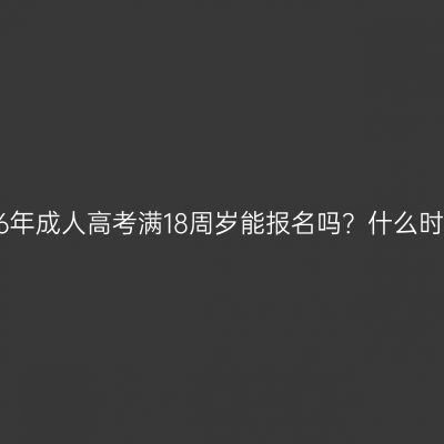 浙江2026年成人高考满18周岁能报名吗？什么时候报名？
