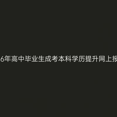 浙江2026年高中毕业生成考本科学历提升网上报考流程
