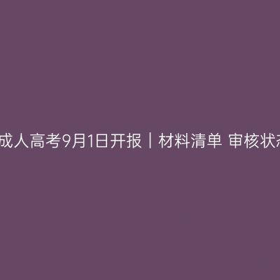 浙江2026成人高考9月1日开报｜材料清单+审核状态+确认表