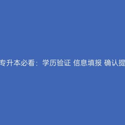 浙江2026成考专升本必看：学历验证+信息填报+确认提交完整时间线