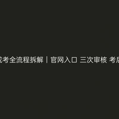 浙江2026成考全流程拆解｜官网入口+三次审核+考后志愿确认