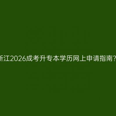 浙江2026成考升专本学历网上申请指南？