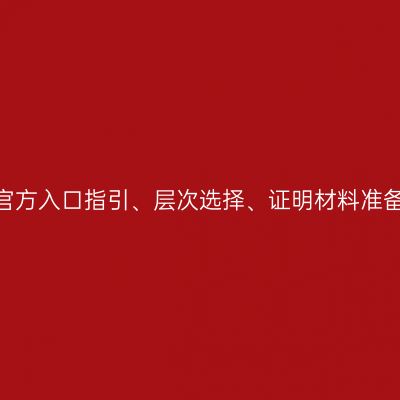 浙江2026成考报考实用手册：官方入口指引、层次选择、证明材料准备、资格复核、报名易错点汇总