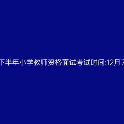 浙江24下半年小学教师资格面试考试时间:12月7日-8日