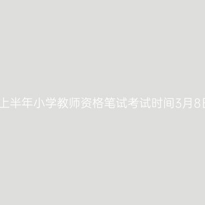 浙江25上半年小学教师资格笔试考试时间3月8日进行!