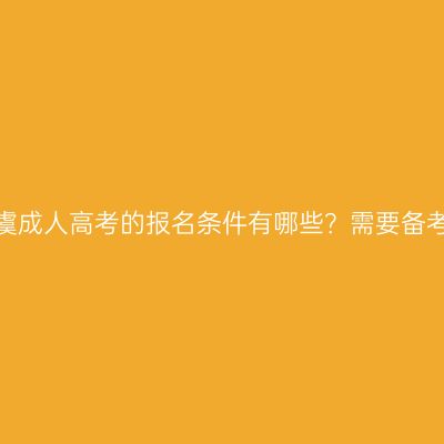 浙江上虞成人高考的报名条件有哪些？需要备考多久？
