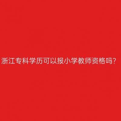 浙江专科学历可以报小学教师资格吗？