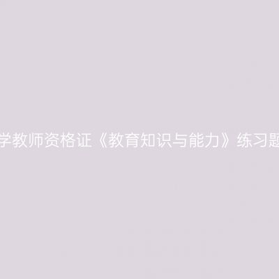浙江中学教师资格证《教育知识与能力》练习题（一）